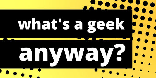 What's a Geek Anyways?