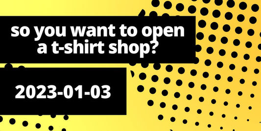 So You Want to Open a T-Shirt Shop?